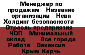 Менеджер по продажам › Название организации ­ Нева Холдинг безопасности › Отрасль предприятия ­ ЧОП › Минимальный оклад ­ 1 - Все города Работа » Вакансии   . Крым,Керчь